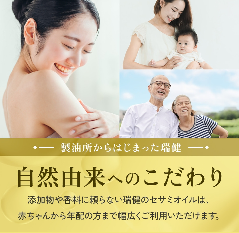 製油所からはじまった瑞健 自然由来へのこただわり 添加物や香料に頼らない瑞健のセサミオイルは、赤ちゃんから年配の方まで幅広くご利用いただけます。